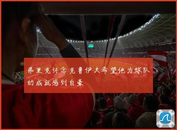 弗里克怀念克鲁伊夫希望他为球队的成就感到自豪