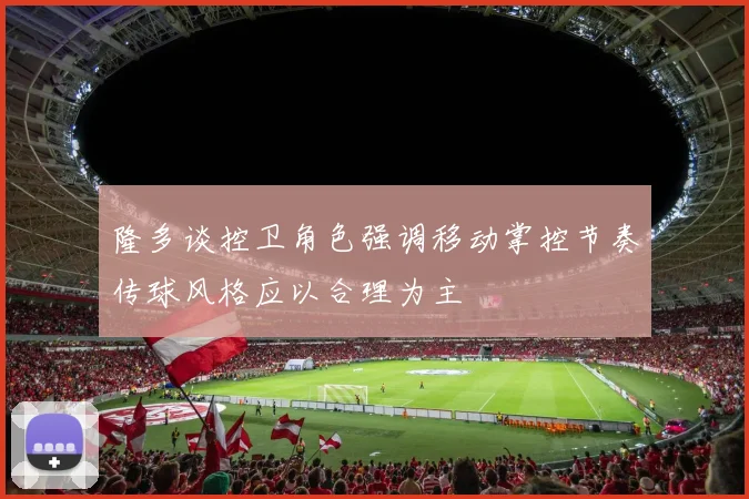 隆多谈控卫角色强调移动掌控节奏传球风格应以合理为主