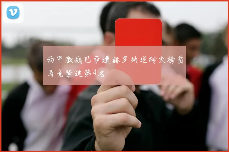 西甲激战巴萨遭赫罗纳逆转失榜首马竞紧追第4名