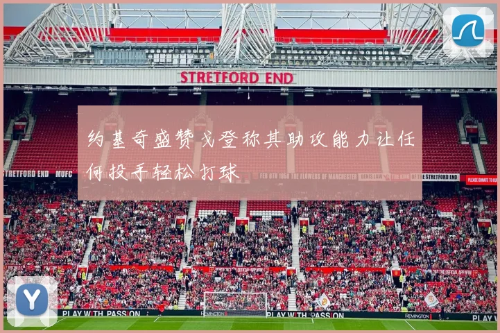 约基奇盛赞戈登称其助攻能力让任何投手轻松打球