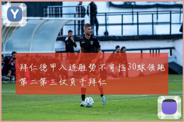 拜仁德甲八连胜势不可挡30球领跑第二第三仅负于拜仁