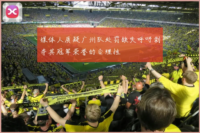 媒体人质疑广州队处罚缺失呼吁剥夺其冠军荣誉的合理性