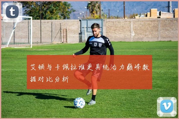 艾顿与卡佩拉谁更具统治力巅峰数据对比分析