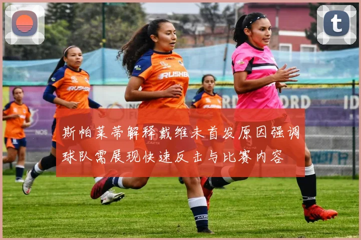 斯帕莱蒂解释戴维未首发原因强调球队需展现快速反击与比赛内容