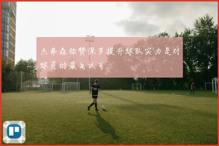 杰弗森称赞保罗提升球队实力是对球员的最高认可