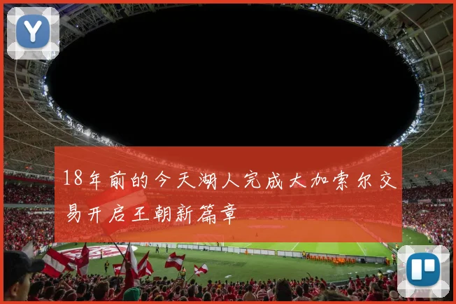 18年前的今天湖人完成大加索尔交易开启王朝新篇章