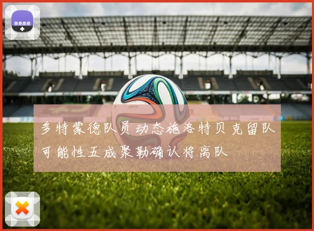 多特蒙德队员动态施洛特贝克留队可能性五成聚勒确认将离队