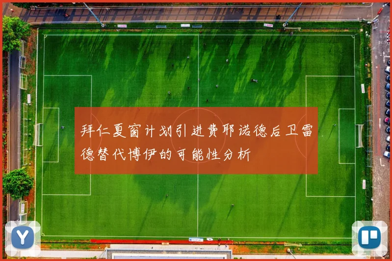 拜仁夏窗计划引进费耶诺德后卫雷德替代博伊的可能性分析