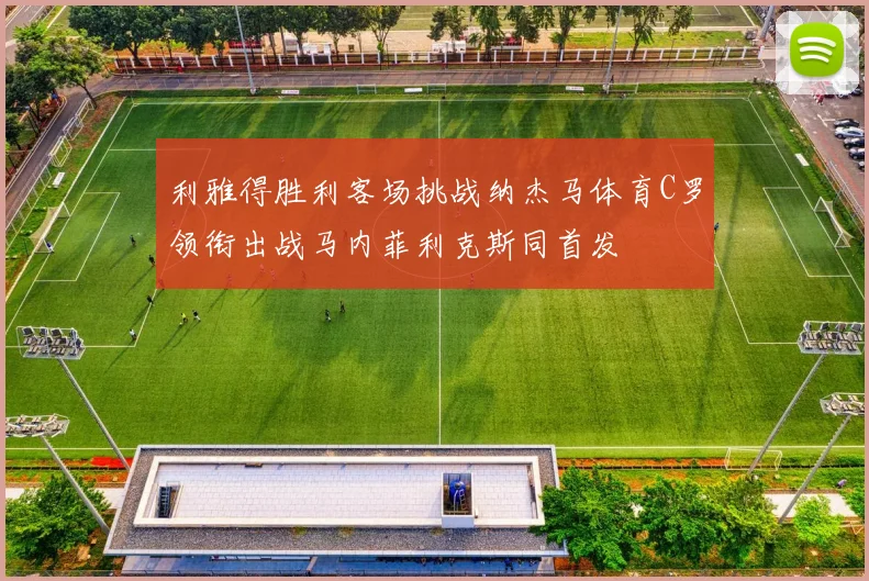 利雅得胜利客场挑战纳杰马体育C罗领衔出战马内菲利克斯同首发