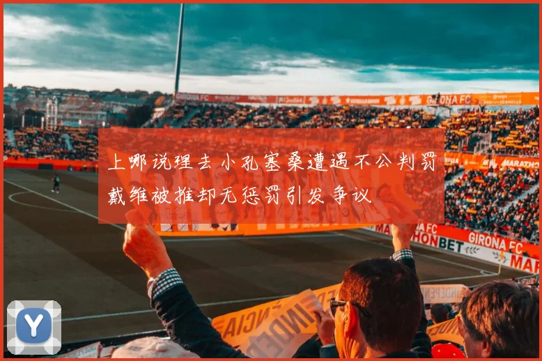 上哪说理去小孔塞桑遭遇不公判罚戴维被推却无惩罚引发争议