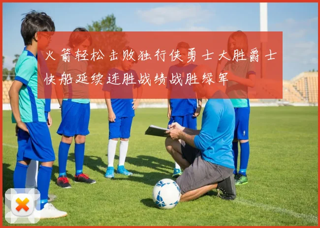 火箭轻松击败独行侠勇士大胜爵士快船延续连胜战绩战胜绿军